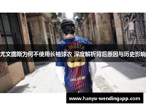 尤文图斯为何不使用长袖球衣 深度解析背后原因与历史影响