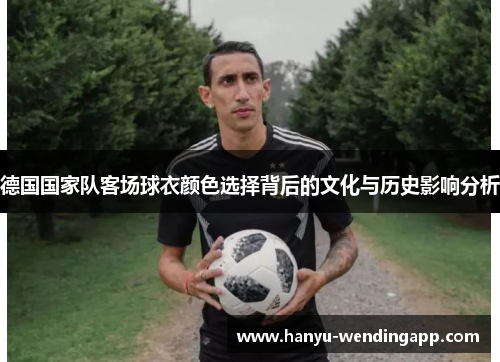德国国家队客场球衣颜色选择背后的文化与历史影响分析