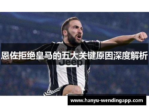 恩佐拒绝皇马的五大关键原因深度解析