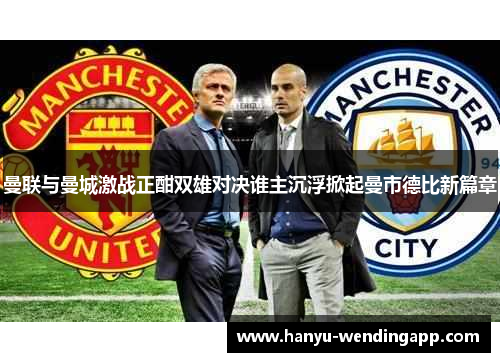 曼联与曼城激战正酣双雄对决谁主沉浮掀起曼市德比新篇章