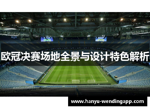 欧冠决赛场地全景与设计特色解析
