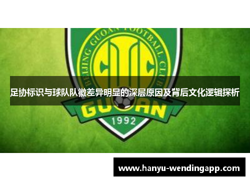 足协标识与球队队徽差异明显的深层原因及背后文化逻辑探析