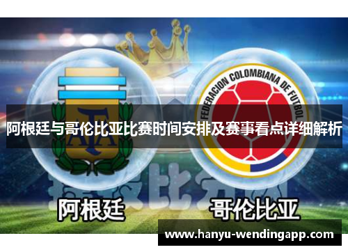 阿根廷与哥伦比亚比赛时间安排及赛事看点详细解析