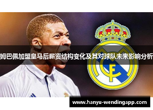 姆巴佩加盟皇马后薪资结构变化及其对球队未来影响分析