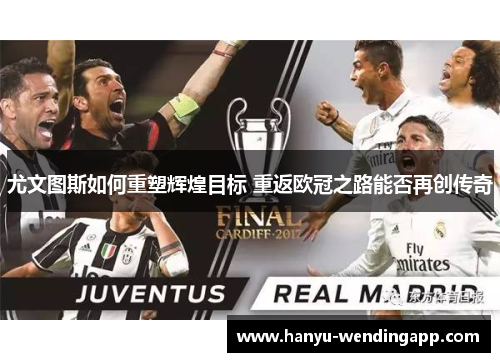 尤文图斯如何重塑辉煌目标 重返欧冠之路能否再创传奇