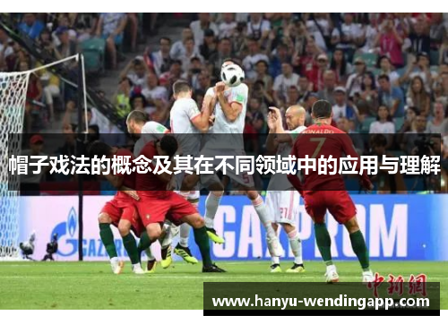 帽子戏法的概念及其在不同领域中的应用与理解