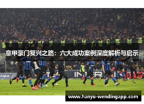 意甲豪门复兴之路：六大成功案例深度解析与启示