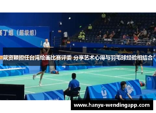 戴资颖担任台湾绘画比赛评委 分享艺术心得与羽毛球经验相结合