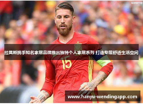 拉莫斯携手知名家居品牌推出独特个人家居系列 打造专属舒适生活空间