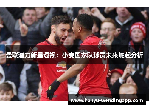 曼联潜力新星透视：小麦国家队球员未来崛起分析