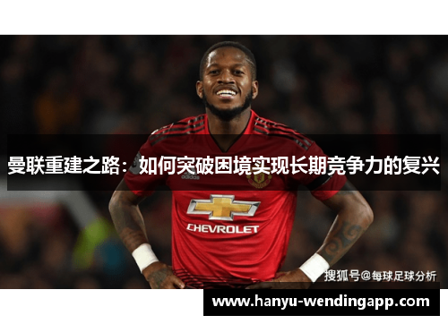 曼联重建之路：如何突破困境实现长期竞争力的复兴