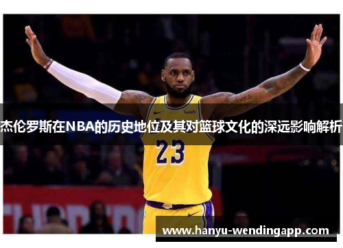 杰伦罗斯在NBA的历史地位及其对篮球文化的深远影响解析