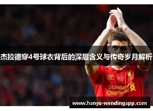 杰拉德穿4号球衣背后的深层含义与传奇岁月解析