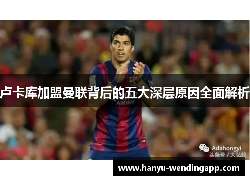 卢卡库加盟曼联背后的五大深层原因全面解析