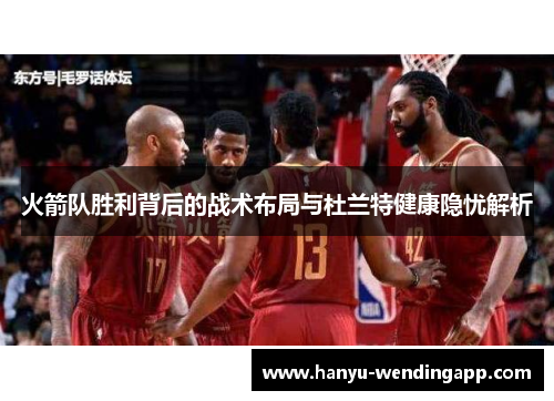 火箭队胜利背后的战术布局与杜兰特健康隐忧解析