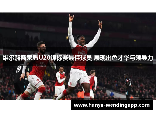 维尔赫斯荣膺U20锦标赛最佳球员 展现出色才华与领导力 维尔赫斯荣膺U20锦标赛最佳球员 展现出色才华与领导力