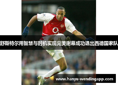 舒斯特尔用智慧与时机实现完美谢幕成功退出西德国家队