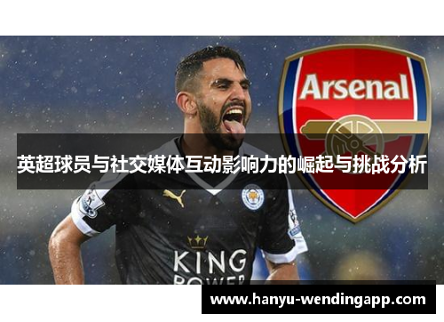 英超球员与社交媒体互动影响力的崛起与挑战分析