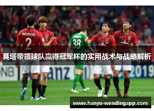 莫塔带领球队赢得冠军杯的实用战术与战略解析