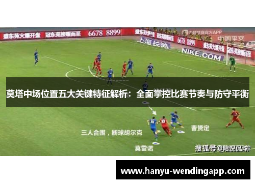 莫塔中场位置五大关键特征解析：全面掌控比赛节奏与防守平衡