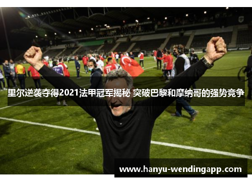 里尔逆袭夺得2021法甲冠军揭秘 突破巴黎和摩纳哥的强势竞争