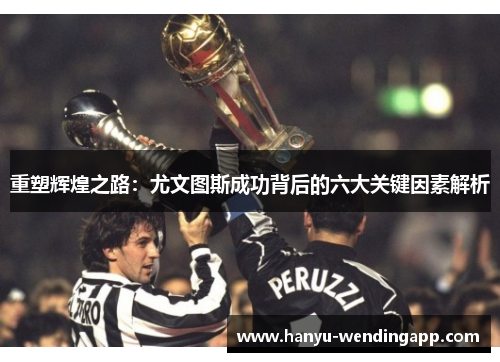 重塑辉煌之路：尤文图斯成功背后的六大关键因素解析