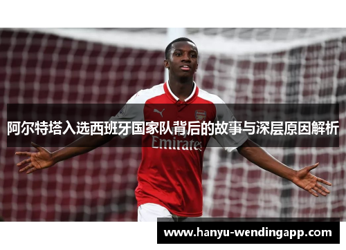 阿尔特塔入选西班牙国家队背后的故事与深层原因解析