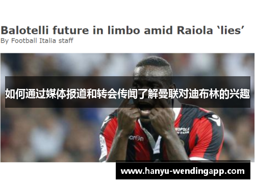 如何通过媒体报道和转会传闻了解曼联对迪布林的兴趣