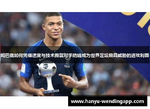姆巴佩如何凭借速度与技术撕裂对手防线成为世界足坛最具威胁的进攻利器