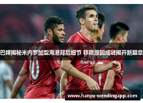 巴媒揭秘米内罗加盟海港背后细节 移籍原因成谜揭开新篇章
