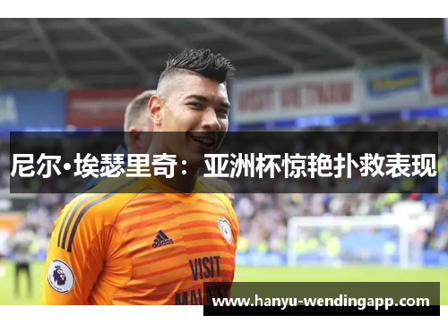 尼尔·埃瑟里奇：亚洲杯惊艳扑救表现