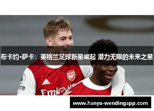 布卡约·萨卡：英格兰足球新星崛起 潜力无限的未来之星