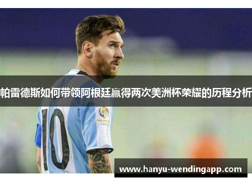 帕雷德斯如何带领阿根廷赢得两次美洲杯荣耀的历程分析