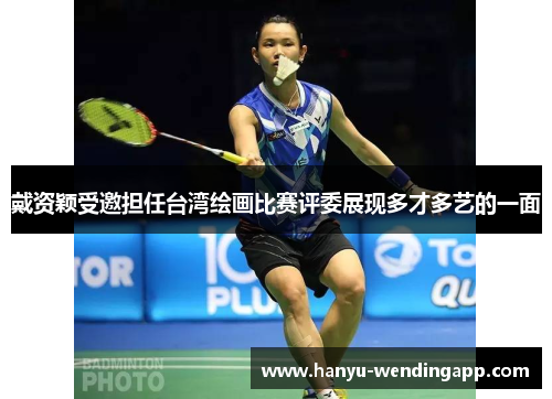 戴资颖受邀担任台湾绘画比赛评委展现多才多艺的一面 戴资颖受邀担任台湾绘画比赛评委展现多才多艺的一面