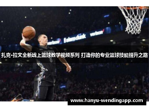 扎克·拉文全新线上篮球教学视频系列 打造你的专业篮球技能提升之路