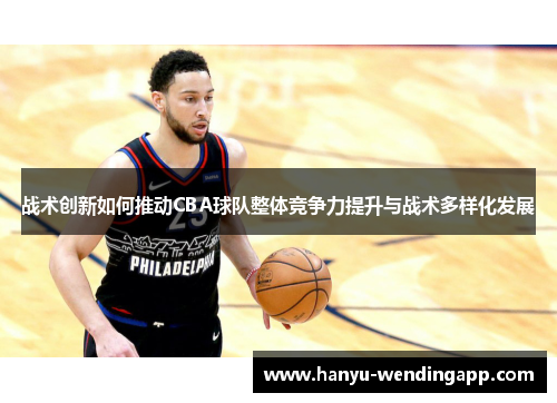 战术创新如何推动CBA球队整体竞争力提升与战术多样化发展