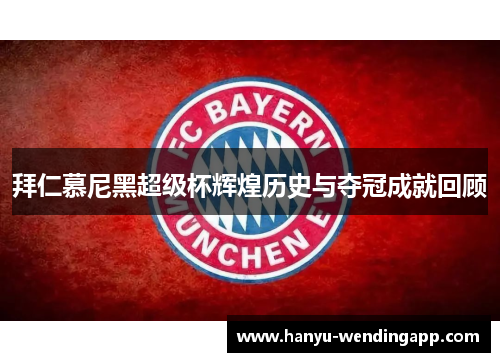 拜仁慕尼黑超级杯辉煌历史与夺冠成就回顾 拜仁慕尼黑超级杯辉煌历史与夺冠成就回顾