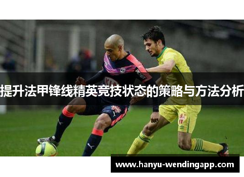 提升法甲锋线精英竞技状态的策略与方法分析 提升法甲锋线精英竞技状态的策略与方法分析