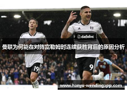 曼联为何能在对阵富勒姆时连续获胜背后的原因分析