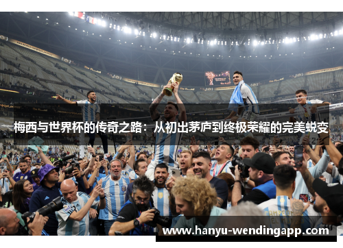 梅西与世界杯的传奇之路：从初出茅庐到终极荣耀的完美蜕变