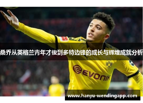 桑乔从英格兰青年才俊到多特边锋的成长与辉煌成就分析