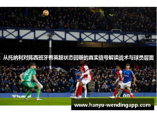 从托纳利对阵西班牙看英超状态回暖的真实信号解读战术与球员层面