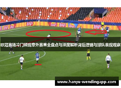 欧冠赛场冷门频现意外赛果全盘点与深度解析背后逻辑与球队表现观察