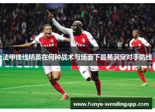 法甲锋线精英在何种战术与场面下最易洞穿对手防线