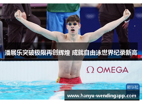 潘展乐突破极限再创辉煌 成就自由泳世界纪录新高