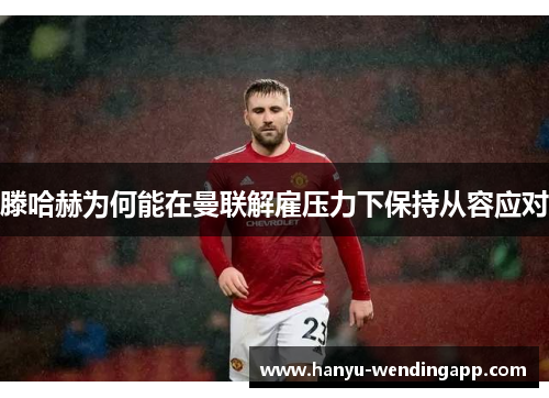 滕哈赫为何能在曼联解雇压力下保持从容应对