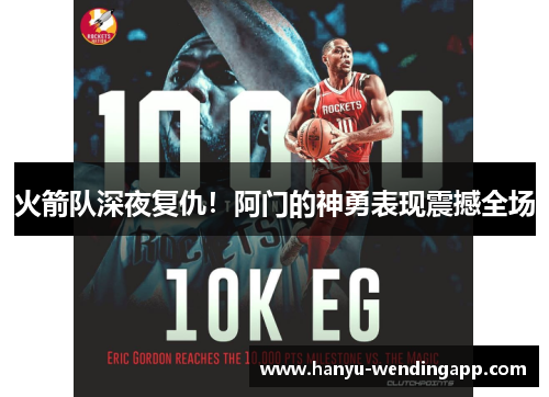 火箭队深夜复仇！阿门的神勇表现震撼全场