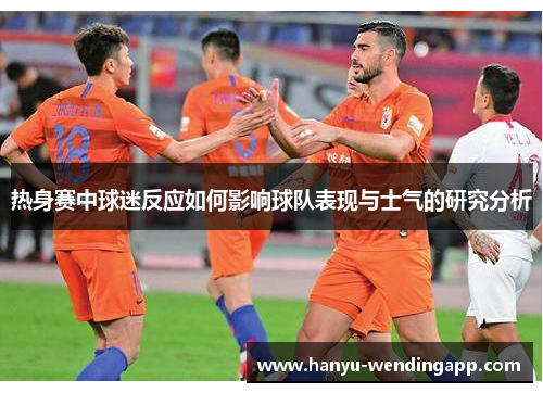 热身赛中球迷反应如何影响球队表现与士气的研究分析