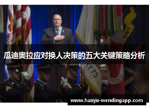 瓜迪奥拉应对换人决策的五大关键策略分析 瓜迪奥拉应对换人决策的五大关键策略分析