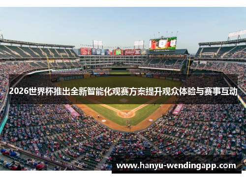 2026世界杯推出全新智能化观赛方案提升观众体验与赛事互动